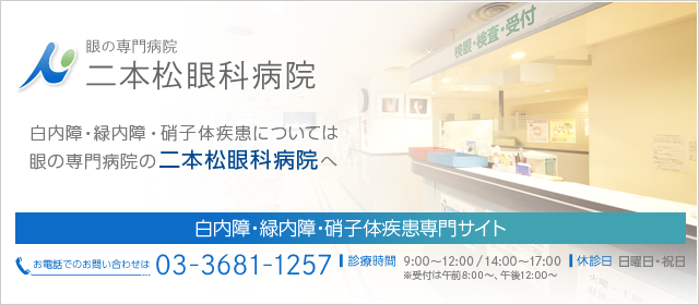 白内障・緑内障・硝子体疾患については 眼の専門病院の二本松眼科病院へ　TEL:03-3681-1257